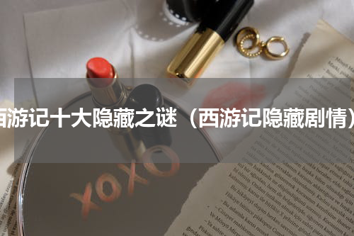 西游记十大隐藏之谜（西游记隐藏剧情）