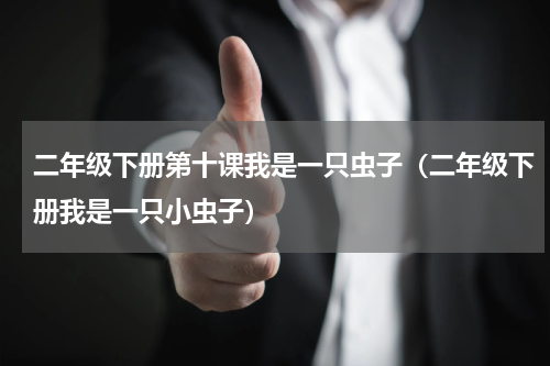 二年级下册第十课我是一只虫子（二年级下册我是一只小虫子）