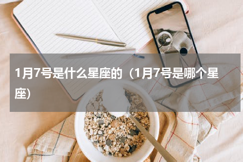 1月7号是什么星座的（1月7号是哪个星座）