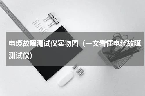 电缆故障测试仪实物图（一文看懂电缆故障测试仪）