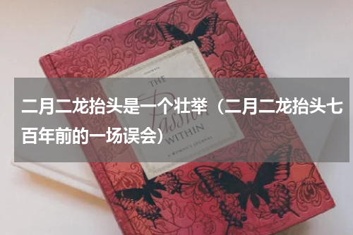 二月二龙抬头是一个壮举（二月二龙抬头七百年前的一场误会）