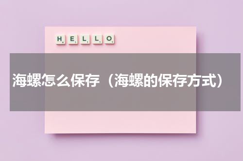 海螺怎么保存（海螺的保存方式）