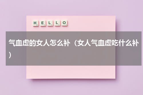 气血虚的女人怎么补（女人气血虚吃什么补）