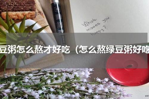 绿豆粥怎么熬才好吃（怎么熬绿豆粥好吃）