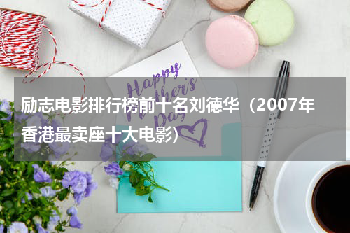 励志电影排行榜前十名刘德华（2007年香港最卖座十大电影）