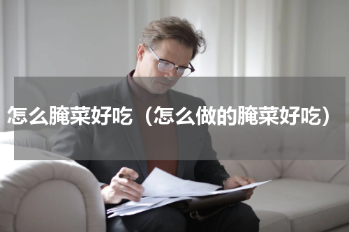 怎么腌菜好吃（怎么做的腌菜好吃）