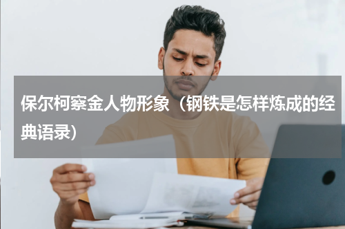 保尔柯察金人物形象（钢铁是怎样炼成的经典语录）