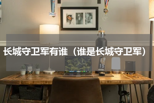 长城守卫军有谁（谁是长城守卫军）