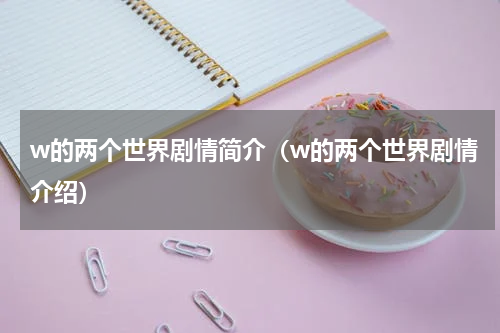 w的两个世界剧情简介（w的两个世界剧情介绍）