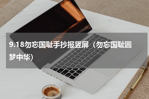 9.18勿忘国耻手抄报竖屏（勿忘国耻圆梦中华）