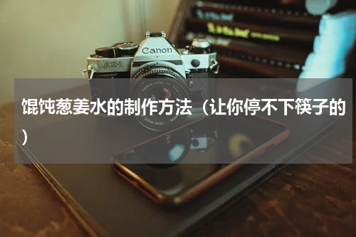 馄饨葱姜水的制作方法（让你停不下筷子的）