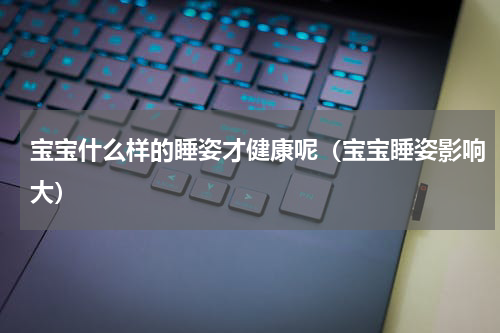宝宝什么样的睡姿才健康呢（宝宝睡姿影响大）