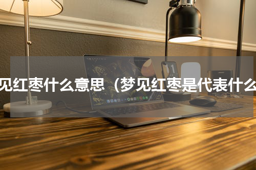 梦见红枣什么意思（梦见红枣是代表什么）
