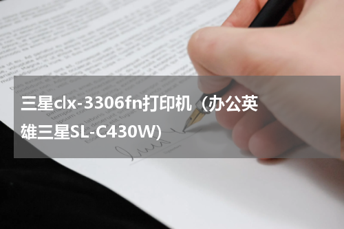 三星clx-3306fn打印机（办公英雄三星SL-C430W）