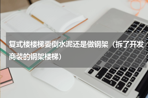 复式楼楼梯要倒水泥还是做钢架（拆了开发商装的钢架楼梯）