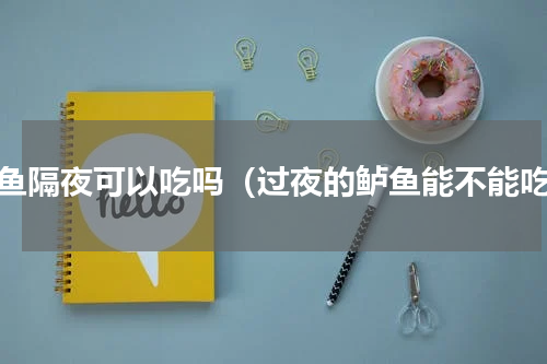 鲈鱼隔夜可以吃吗（过夜的鲈鱼能不能吃）