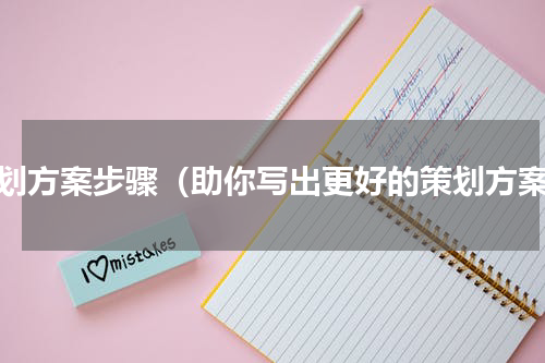 策划方案步骤（助你写出更好的策划方案）