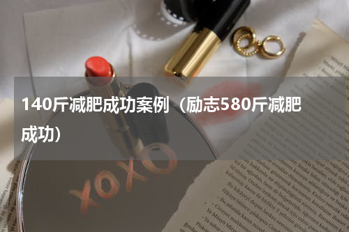 140斤减肥成功案例（励志580斤减肥成功）