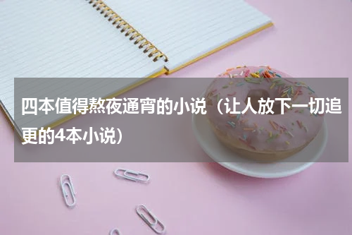 四本值得熬夜通宵的小说（让人放下一切追更的4本小说）