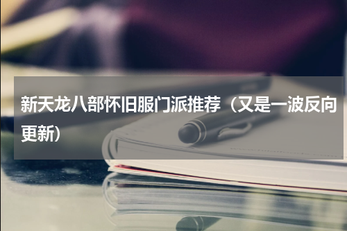 新天龙八部怀旧服门派推荐（又是一波反向更新）