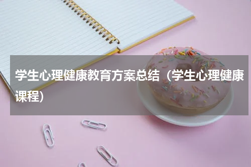 学生心理健康教育方案总结（学生心理健康课程）