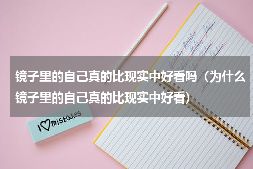 镜子里的自己真的比现实中好看吗（为什么镜子里的自己真的比现实中好看）