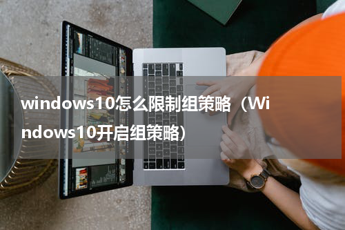 windows10怎么限制组策略（Windows10开启组策略）