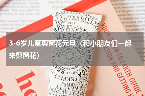 3-6岁儿童剪窗花元旦（和小朋友们一起来剪窗花）