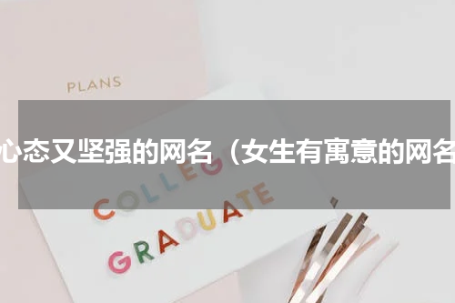 好心态又坚强的网名（女生有寓意的网名）