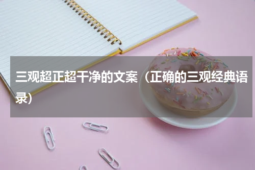 三观超正超干净的文案（正确的三观经典语录）