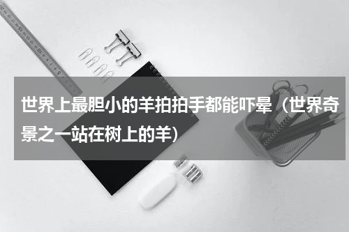 世界上最胆小的羊拍拍手都能吓晕（世界奇景之一站在树上的羊）