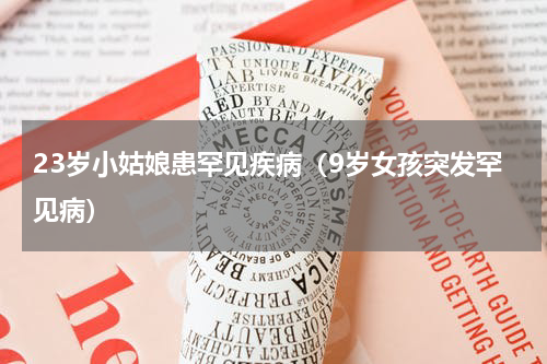 23岁小姑娘患罕见疾病（9岁女孩突发罕见病）