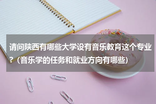 请问陕西有哪些大学设有音乐教育这个专业?（音乐学的任务和就业方向有哪些）