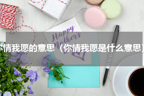 你情我愿的意思（你情我愿是什么意思）