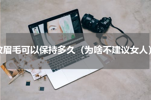纹眉毛可以保持多久（为啥不建议女人）