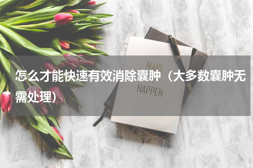 怎么才能快速有效消除囊肿（大多数囊肿无需处理）