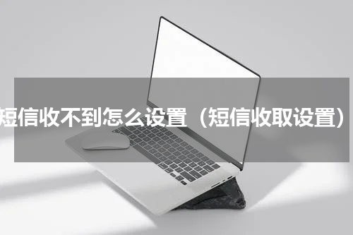 短信收不到怎么设置（短信收取设置）