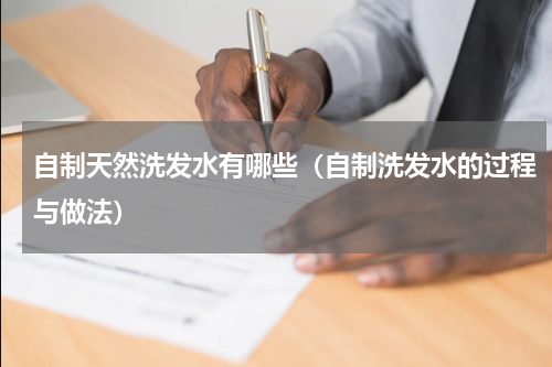 自制天然洗发水有哪些（自制洗发水的过程与做法）