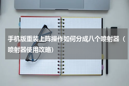 手机版重装上阵操作如何分成八个喷射器（喷射器使用攻略）