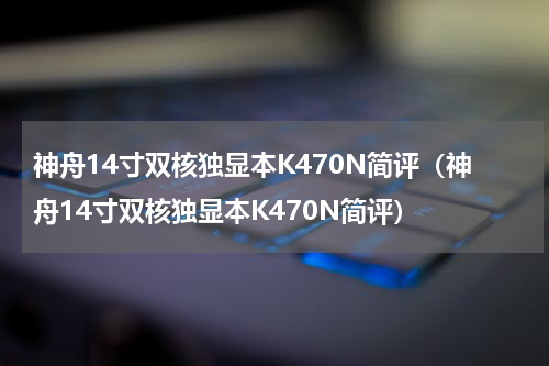 神舟14寸双核独显本K470N简评（神舟14寸双核独显本K470N简评）