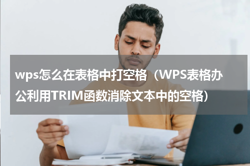wps怎么在表格中打空格（WPS表格办公利用TRIM函数消除文本中的空格）