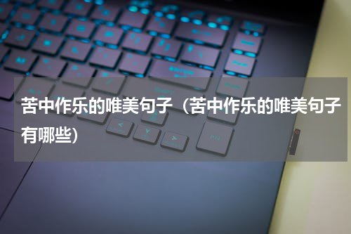 苦中作乐的唯美句子（苦中作乐的唯美句子有哪些）