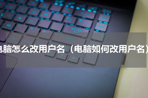 电脑怎么改用户名（电脑如何改用户名）