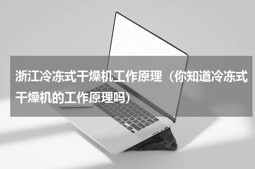 浙江冷冻式干燥机工作原理（你知道冷冻式干燥机的工作原理吗）