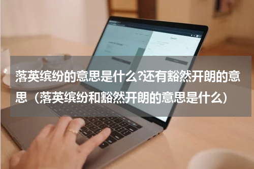 落英缤纷的意思是什么?还有豁然开朗的意思（落英缤纷和豁然开朗的意思是什么）