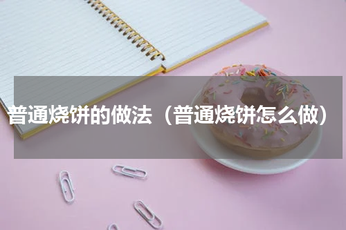 普通烧饼的做法（普通烧饼怎么做）