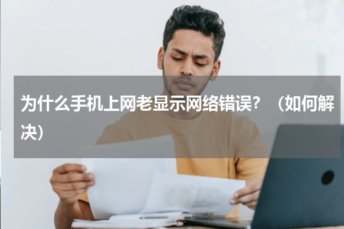 为什么手机上网老显示网络错误？（如何解决）