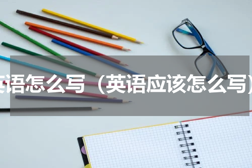 英语怎么写（英语应该怎么写）