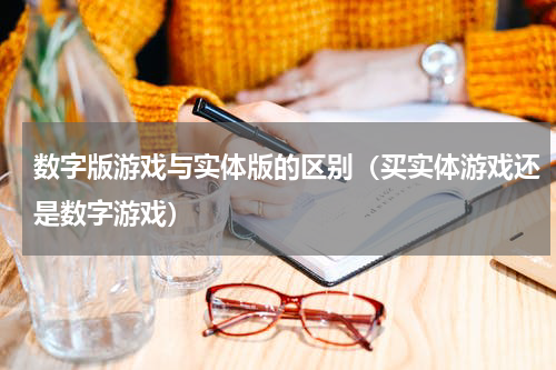 数字版游戏与实体版的区别（买实体游戏还是数字游戏）