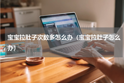 宝宝拉肚子次数多怎么办（宝宝拉肚子怎么办）